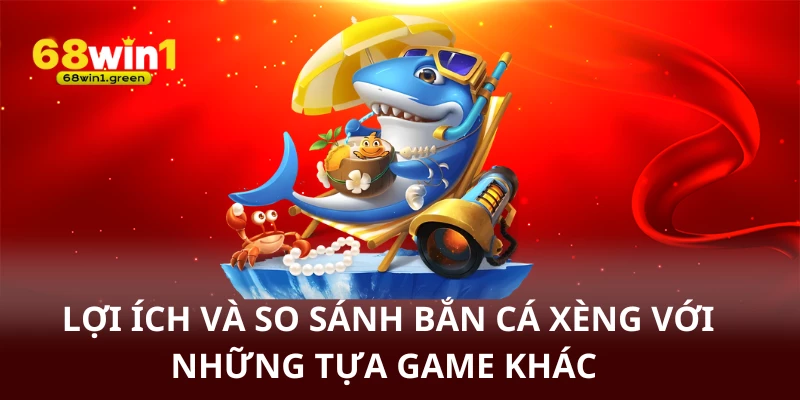 Lợi ích và so sánh bắn cá xèng với trò chơi khác
